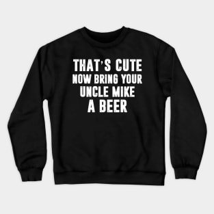 That_s Cute Now Bring Your Uncle Mike A Beer Crewneck Sweatshirt